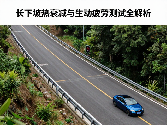 制动线性度核验，长下坡热衰减与制动疲劳测试全解析