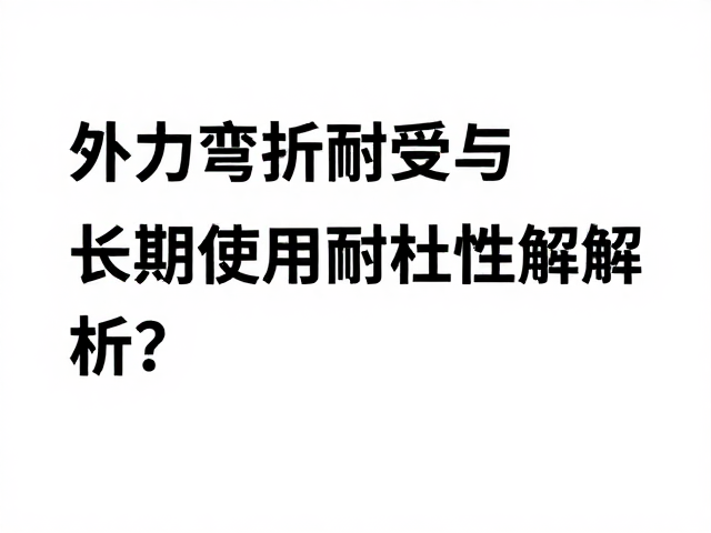 外力弯折耐受与长期使用耐久性解析,质量争议如何判定?