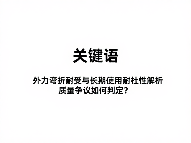 外力弯折耐受与长期使用耐久性解析,质量争议如何判定?