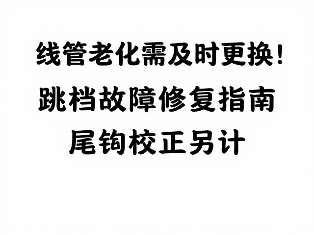 线管老化需及时更换！跳档故障修复指南，尾钩校正另计