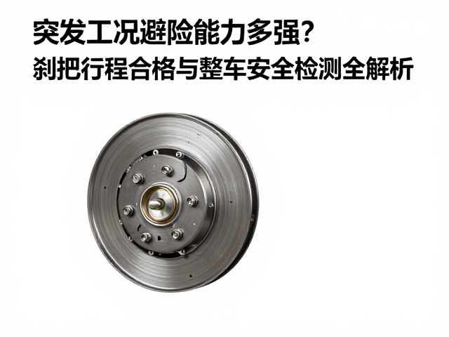突发工况避险能力多强？刹把行程合格与整车安全检测全解析