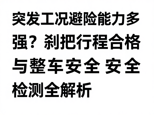 突发工况避险能力多强?刹把行程合格与整车安全检测全解析