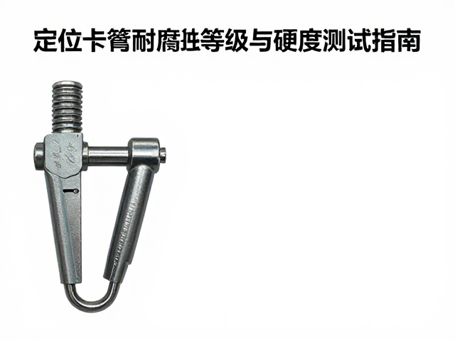 定位卡簧耐腐蚀等级与硬度测试指南，选型与性能全解析