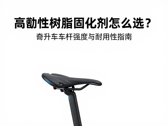 高韧性树脂固化剂怎么选？提升自行车座杆强度与耐用性指南