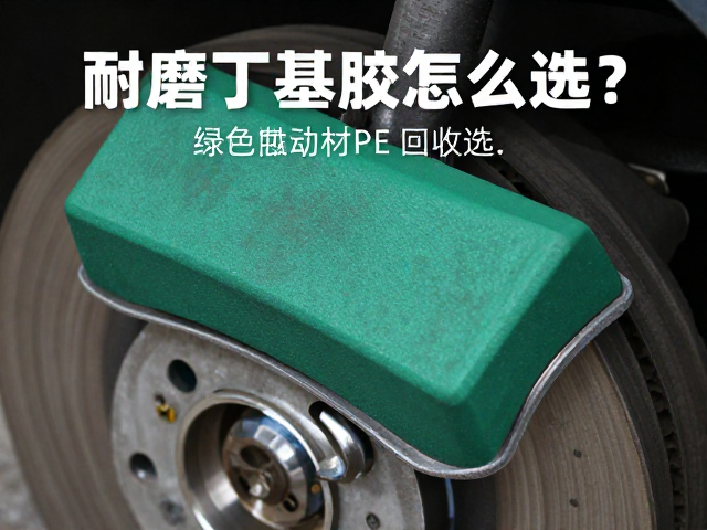 耐磨丁基胶，刹车胶块，可回收TPE，绿色制动材料怎么选？