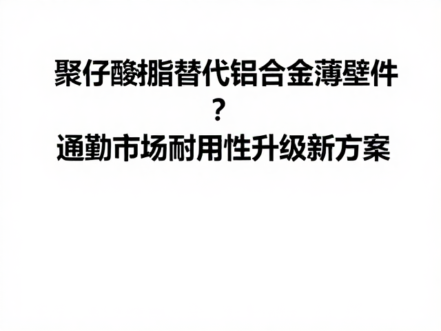 聚甲醛树脂替代铝合金薄壁件?通勤市场耐用性升级新方案