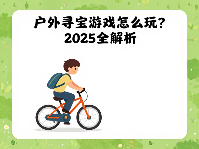 户外亲子骑行攻略,寻宝游戏怎么玩?2025全解析
