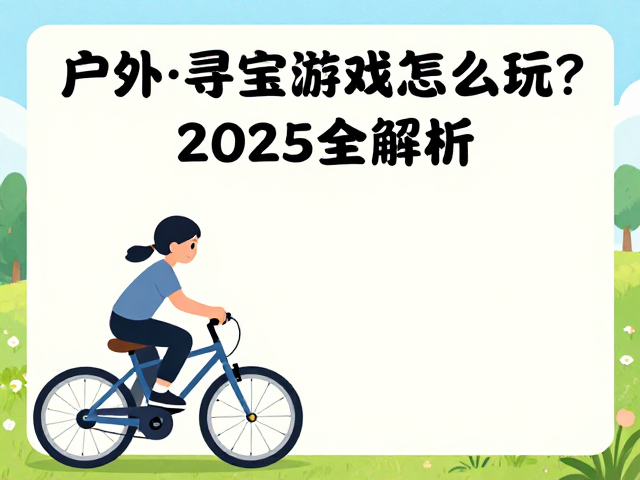 户外亲子骑行攻略,寻宝游戏怎么玩?2025全解析