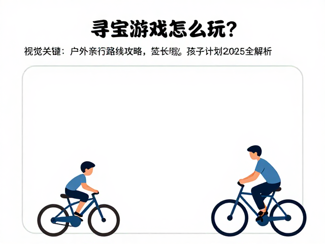 户外亲子骑行攻略，寻宝游戏怎么玩？2025全解析