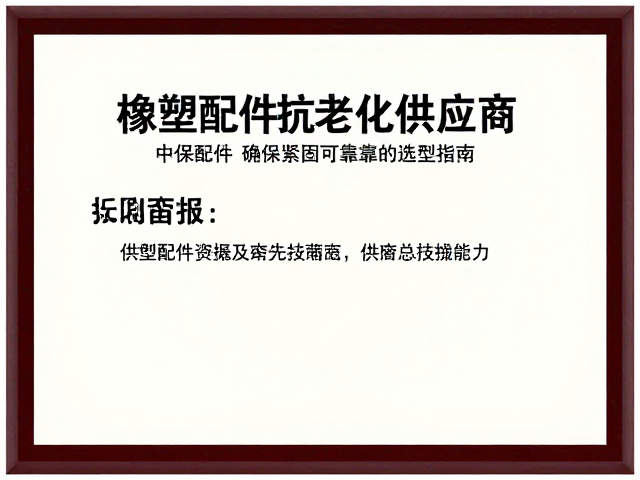 橡塑配件抗老化供应商记录，确保紧固可靠的选型指南
