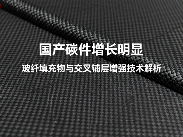 国产碳件增长明显,玻纤填充物与交叉铺层增强技术解析