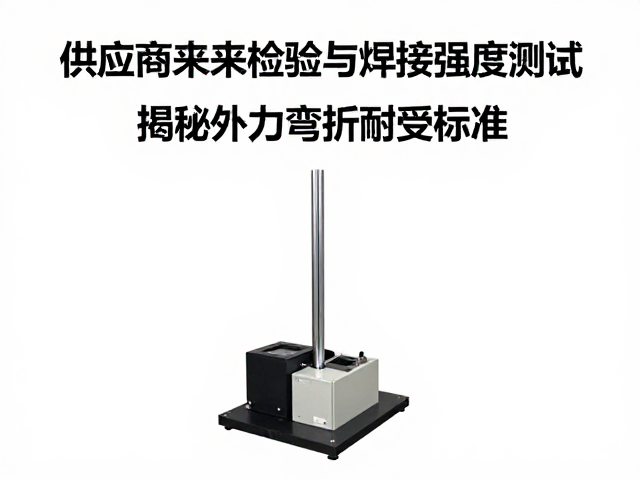 供应商来料检验与焊接强度测试，揭秘外力弯折耐受标准