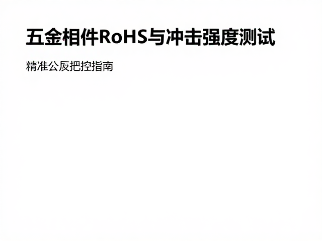 五金构件RoHS与冲击强度测试，精准公差把控指南