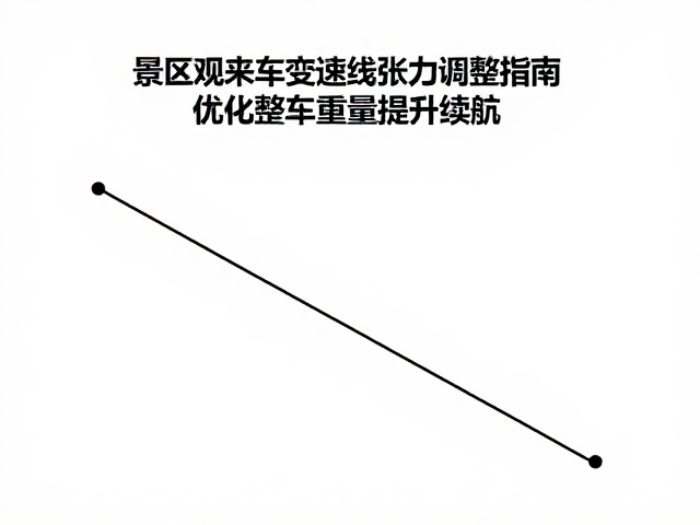 景区观光车变速线张力调整指南，优化整车重量提升续航