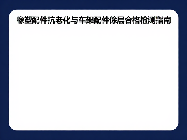 橡塑配件抗老化与车架配件涂层附着力合格检测指南