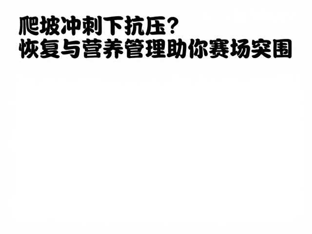 爬坡冲刺下如何抗压？恢复与营养管理助你赛场突围