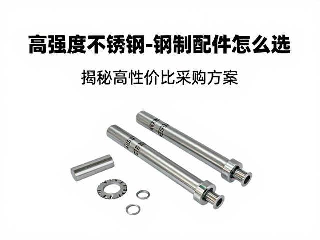 高强度不锈钢与钢制配件怎么选?揭秘高性价比采购方案
