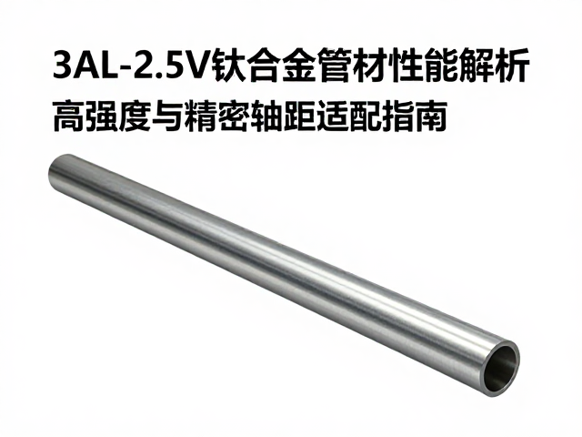 3AL-2.5V钛合金管材性能解析,高强度与精密轴距适配指南