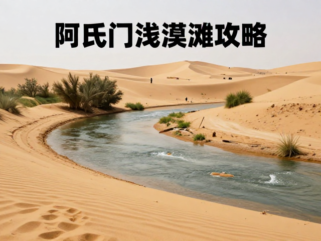 阿氏门沙漠绿洲浅滩攻略，浅水过河技巧与避坑指南