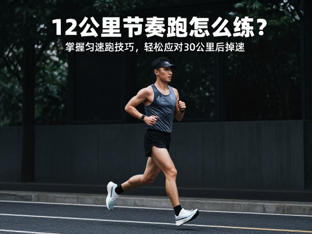 12公里节奏跑怎么练？掌握匀速跑技巧，轻松应对30公里后掉速
