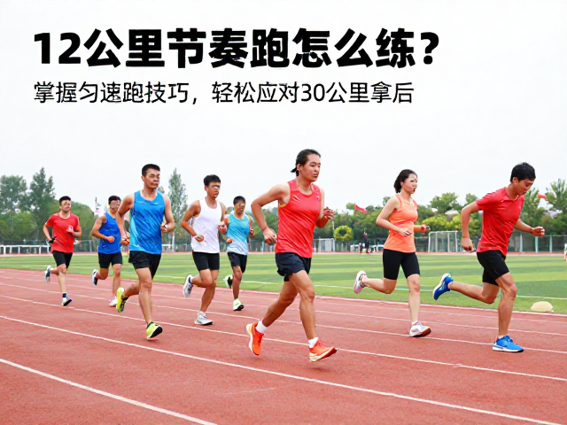 12公里节奏跑怎么练?掌握匀速跑技巧,轻松应对30公里后掉速