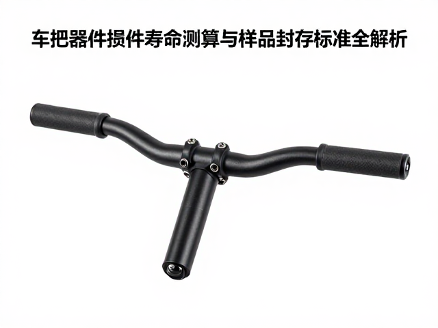 车把组件损耗件寿命测算与样品封存标准全解析