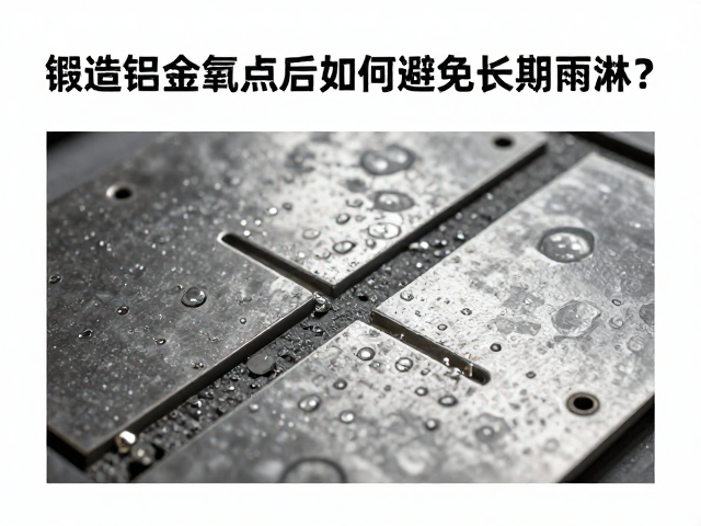 锻造铝合金阳极氧化后如何避免长期雨淋?专家保养指南