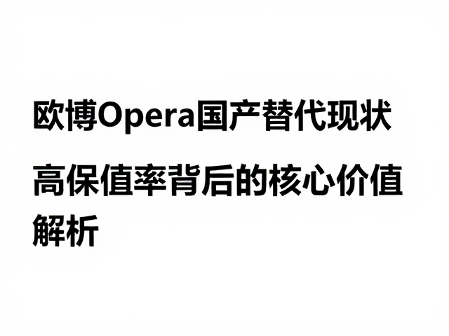 欧博Opera国产替代现状，高保值率背后的核心价值解析