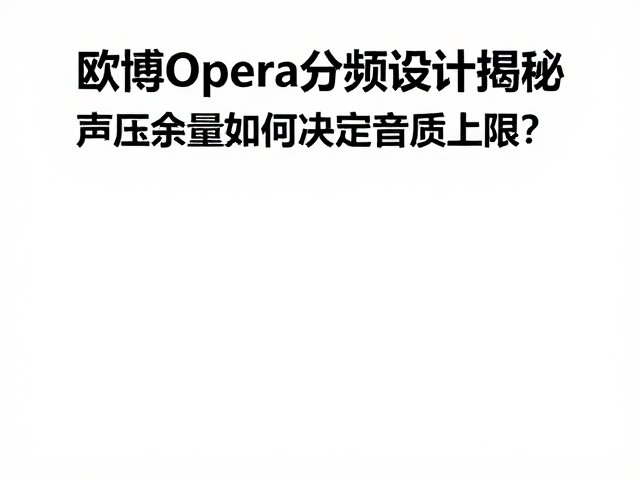 欧博Opera分频设计揭秘,声压余量如何决定音质上限?