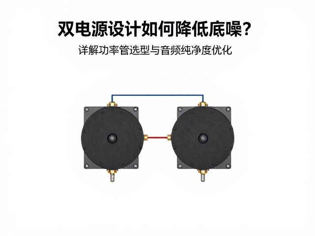 双电源设计如何降低底噪？详解功率管选型与音频纯净度优化