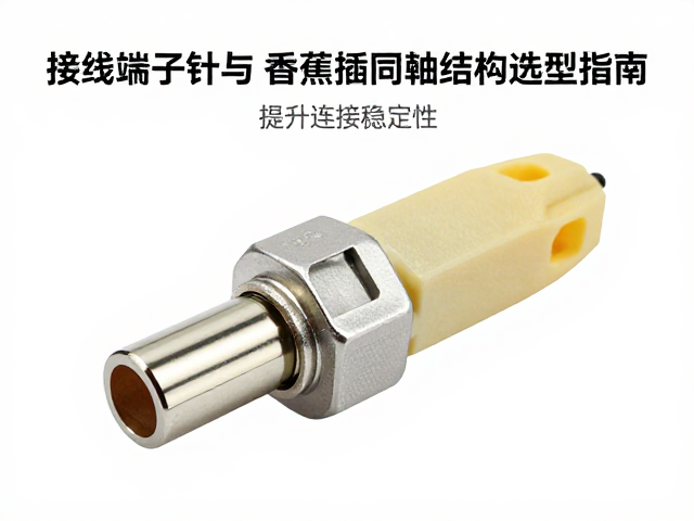 接线端子针脚与香蕉插同轴结构选型指南,提升连接稳定性