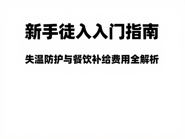 新手徒步入门指南,失温防护与餐饮补给费用全解析