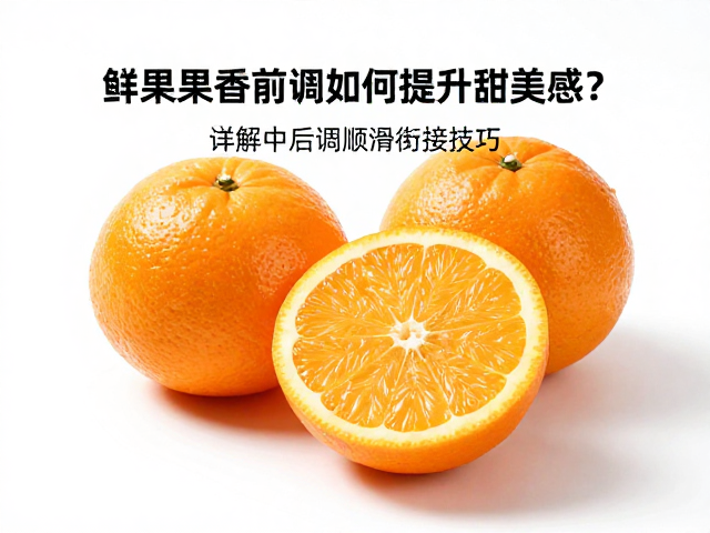 柑橘鲜果果香前调如何提升甜美感?详解中后调顺滑衔接技巧