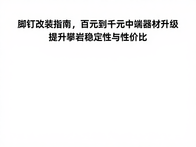脚钉改装指南，百元到千元中端器材升级，提升攀岩稳定性与性价比