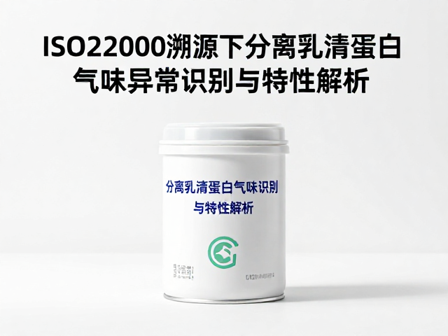 ISO22000溯源下分离乳清蛋白气味异常识别与特性解析