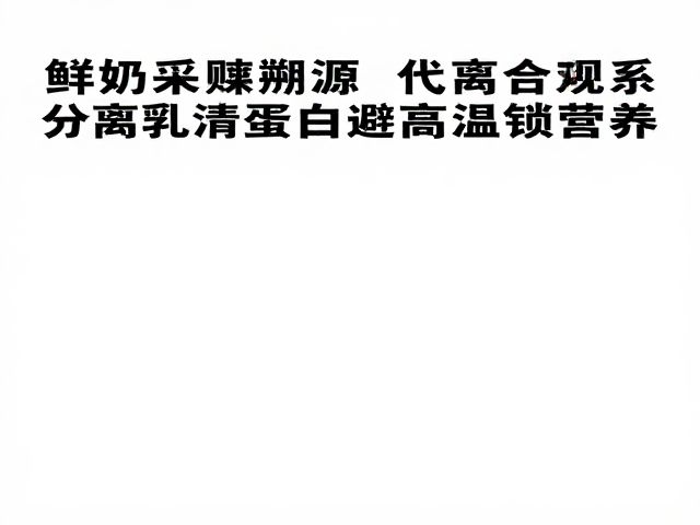 鲜奶采集溯源，分离乳清蛋白避高温锁营养