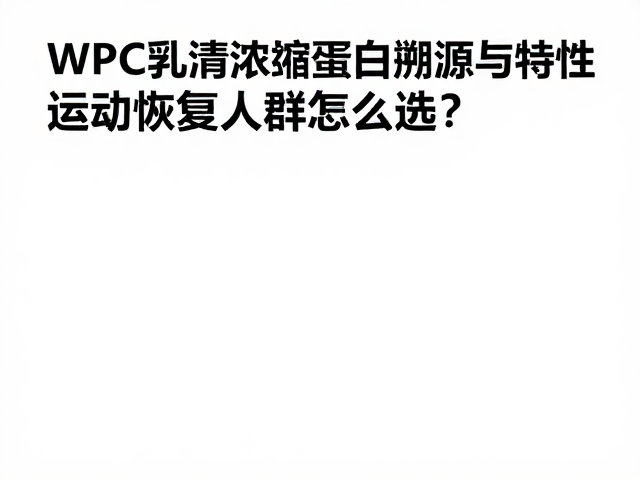 WPC乳清浓缩蛋白溯源与特性，运动恢复人群怎么选？