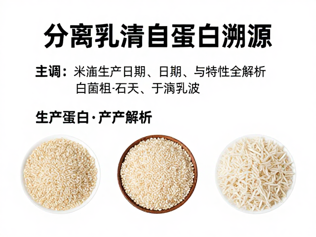 分离乳清蛋白溯源,糙米蛋白生产日期与特性全解析