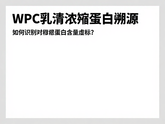 WPC乳清浓缩蛋白溯源,如何识别蛋白含量虚标?