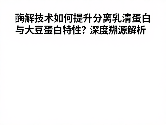酶解技术如何提升分离乳清蛋白与大豆蛋白特性?深度溯源解析