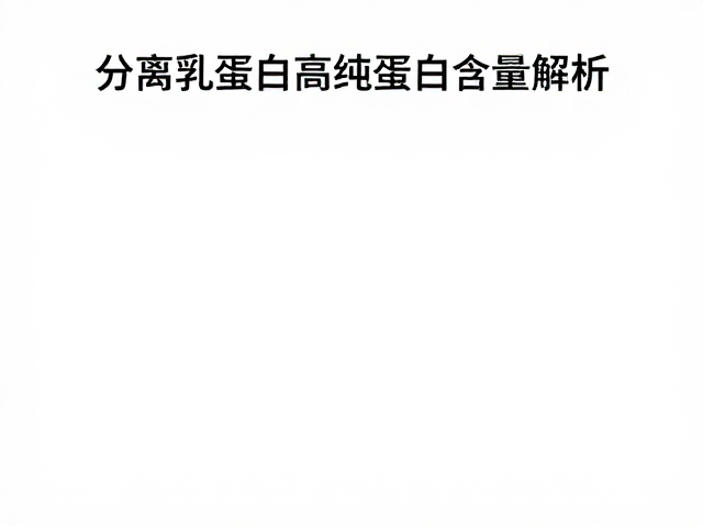 分离乳清蛋白溯源,高纯蛋白含量解析,乳糖不耐受者的安心之选
