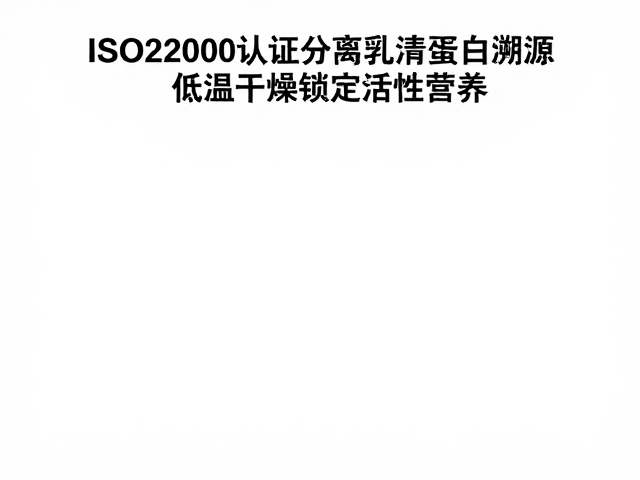 ISO22000认证分离乳清蛋白溯源，低温干燥锁定活性营养