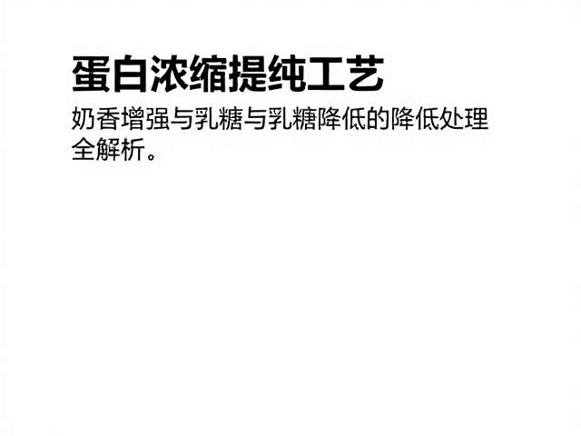 蛋白浓缩提纯工艺，奶香增强与乳糖降低处理全解析