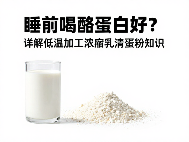 睡前喝酪蛋白好?详解低温加工浓缩乳清蛋白粉知识