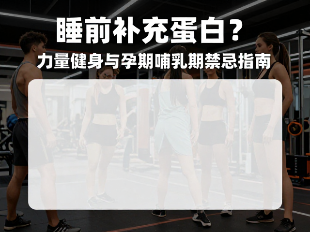 睡前补充蛋白质?力量健身与孕期哺乳期禁忌指南