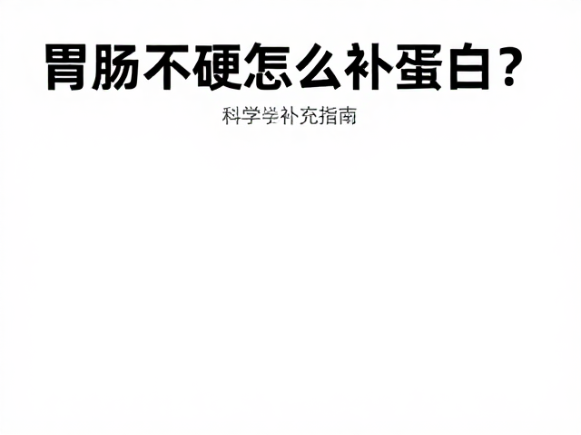 胃肠不适怎么补蛋白?力量健身人群的科学补充指南