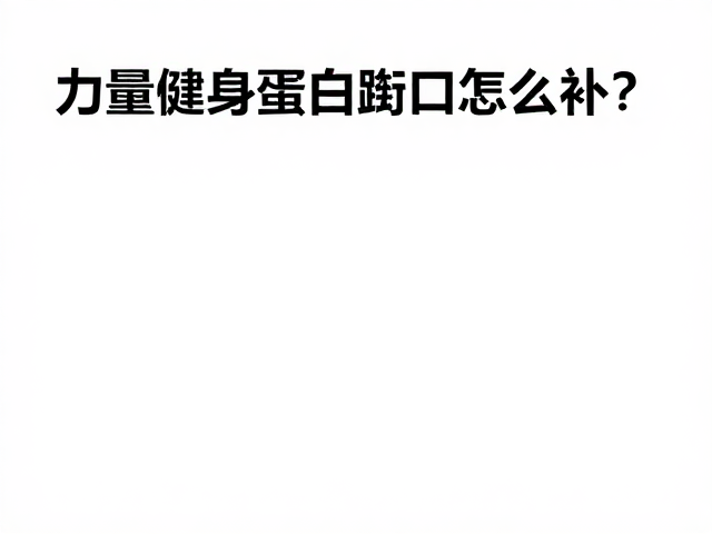 力量健身高蛋白缺口怎么补?替代正餐致营养失衡?