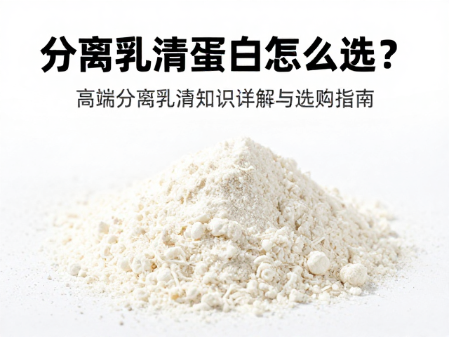 分离乳清蛋白粉怎么选？高端分离乳清知识详解与选购指南