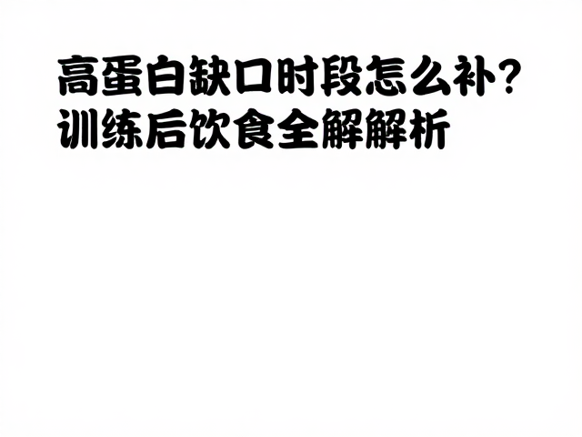 力量健身人群必看,高蛋白缺口时段怎么补?训练后饮食全解析