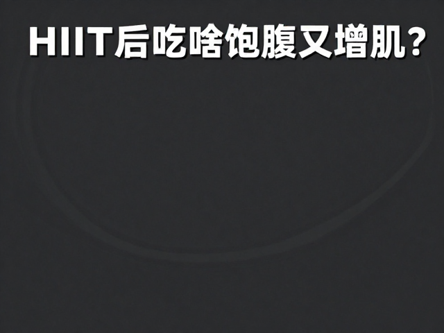 HIIT后吃啥饱腹又增肌？力量健身人群补充知识与饮食策略